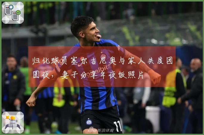 归化球员塞尔吉尼奥与家人共度团圆夜，妻子分享年夜饭照片