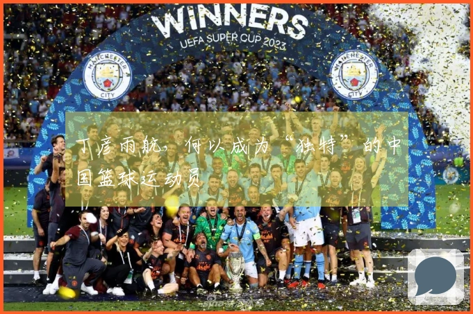 丁彦雨航，何以成为“独特”的中国篮球运动员