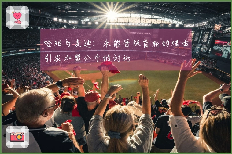 哈珀与麦迪：未能晋级首轮的理由引发加盟公牛的讨论