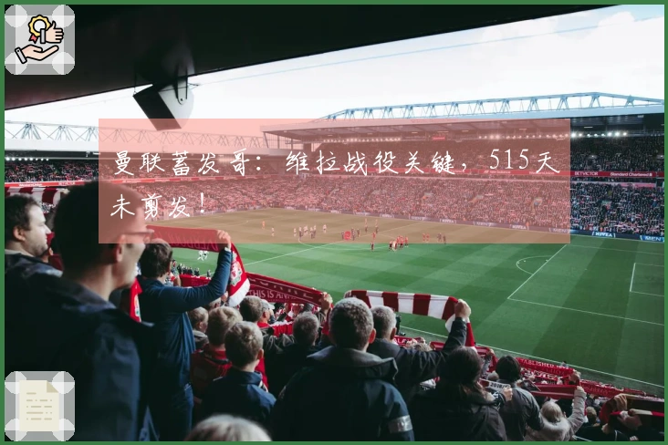 曼联蓄发哥：维拉战役关键，515天未剪发！