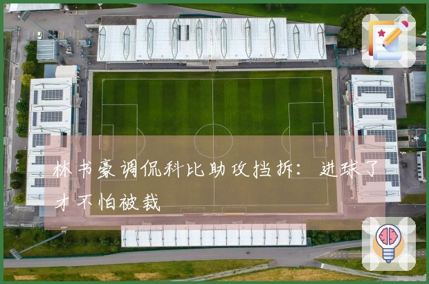 林书豪调侃科比助攻挡拆：进球了才不怕被裁