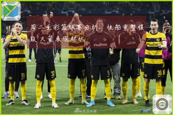 周二竞彩篮球赛分析：快船重整旗鼓 火箭表现起伏