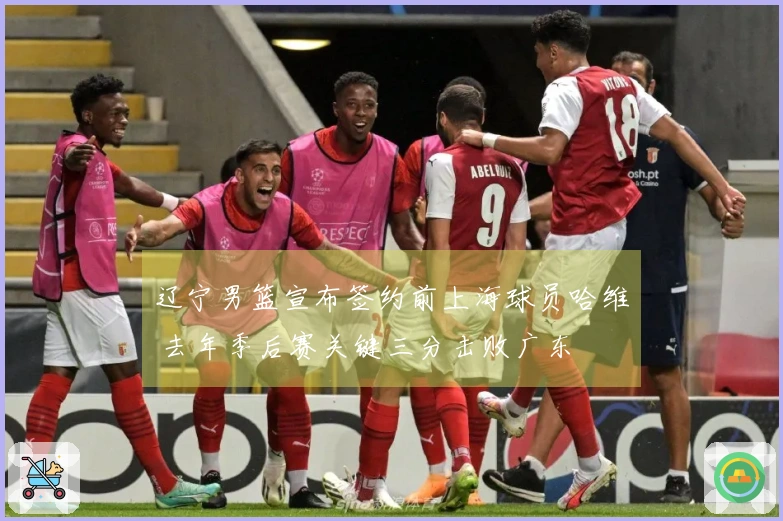 辽宁男篮宣布签约前上海球员哈维 去年季后赛关键三分击败广东