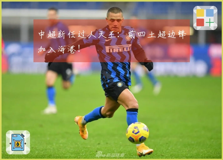 中超新任过人天王：前四土超边锋加入海港！