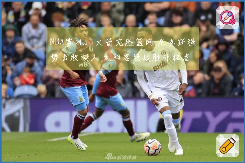 NBA赛况：火箭完胜篮网 尼克斯强势击败湖人 太阳客场战胜开拓者