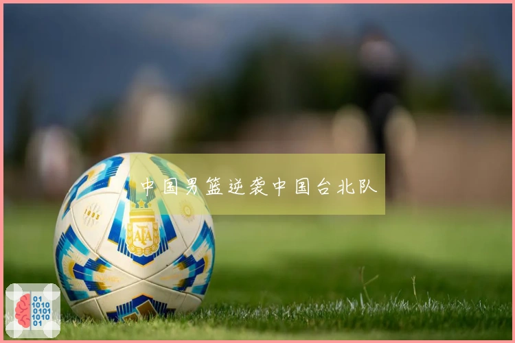 中国男篮逆袭中国台北队