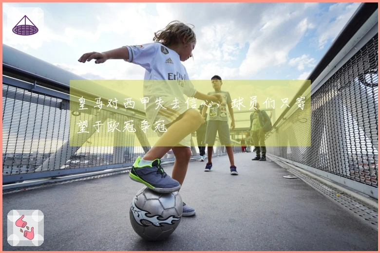 皇马对西甲失去信心，球员们只寄望于欧冠争冠