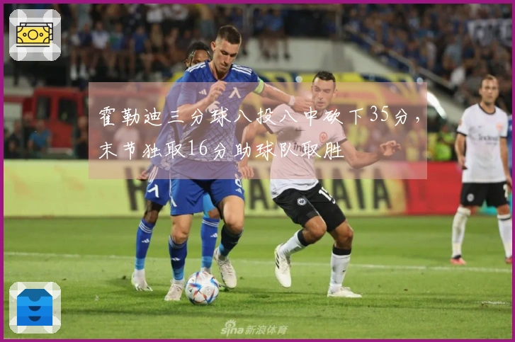 霍勒迪三分球八投八中砍下35分，末节独取16分助球队取胜