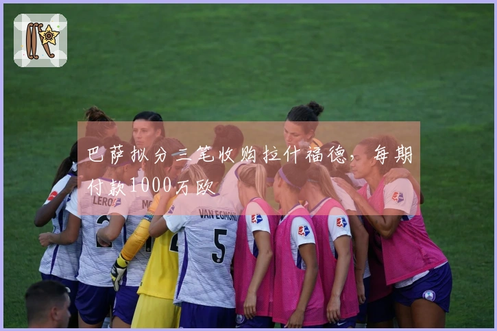 巴萨拟分三笔收购拉什福德，每期付款1000万欧